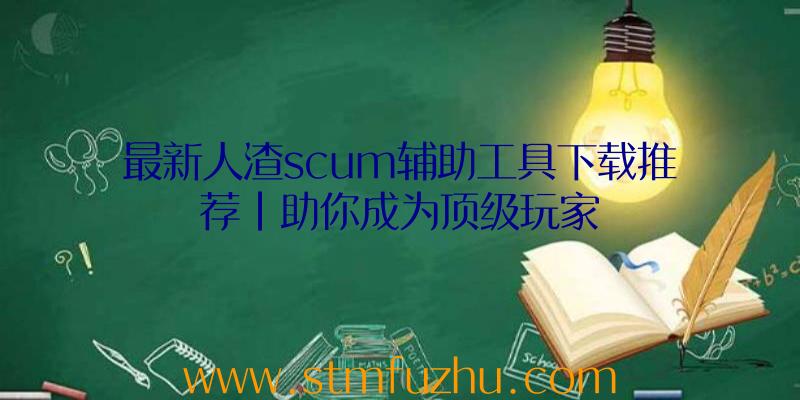 最新人渣scum辅助工具下载推荐|助你成为顶级玩家